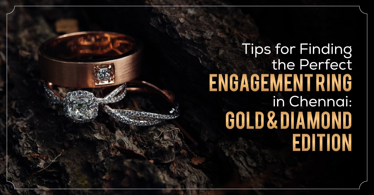Tips for Finding the Perfect Engagement Ring in Chennai : Gold & Diamond Edition