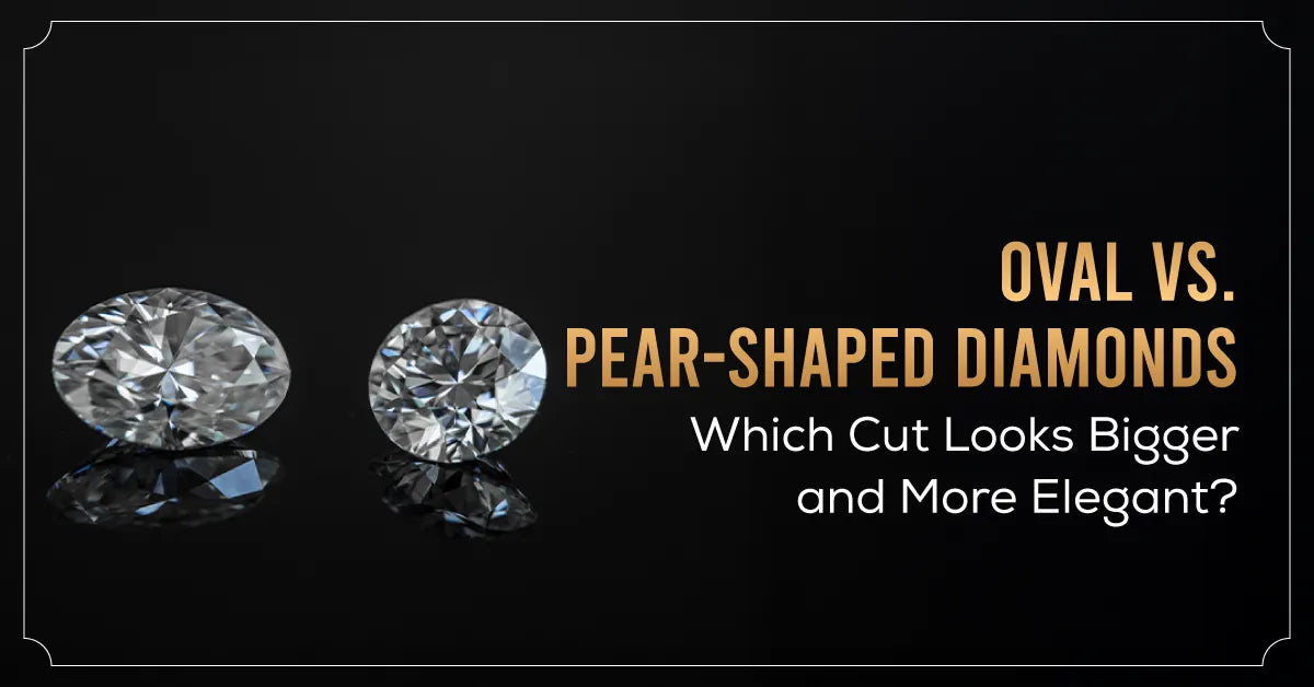 Oval vs. Pear-Shaped Diamonds: Which Cut Looks Bigger and More Elegant?