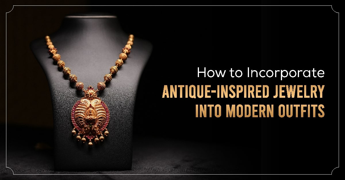 How to Incorporate Antique Inspired Jewelry into Modern Outfits ?